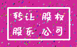 转让 股权_股东 公司