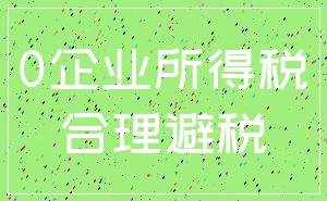 0企业所得税_合理避税