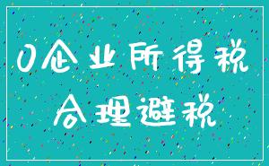 0企业所得税_合理避税