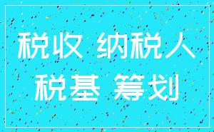 税收 纳税人_税基 筹划