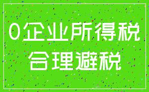 0企业所得税_合理避税