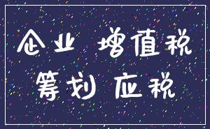企业 增值税_筹划 应税