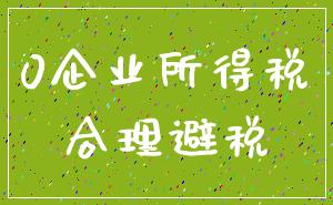 0企业所得税_合理避税