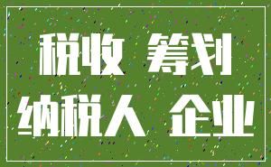 税收 筹划_纳税人 企业