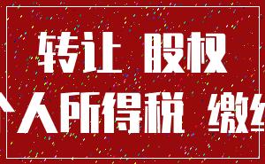 转让 股权_个人所得税 缴纳