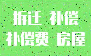 拆迁 补偿_补偿费 房屋