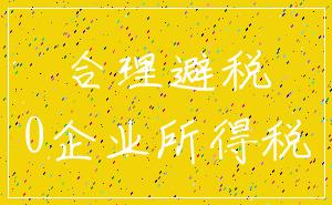 合理避税_0企业所得税