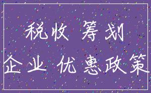 税收 筹划_企业 优惠政策