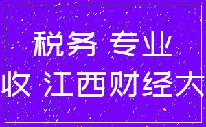 税务 专业_税收 江西财经大学