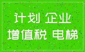 计划 企业_增值税 电梯
