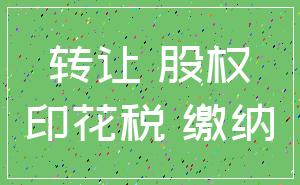 转让 股权_印花税 缴纳