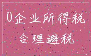 0企业所得税_合理避税