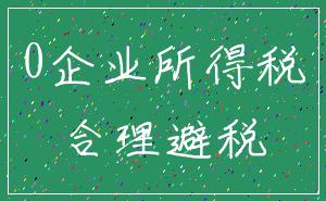0企业所得税_合理避税
