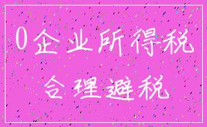 0企业所得税_合理避税