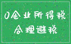 0企业所得税_合理避税