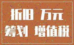 折旧 万元_筹划 增值税