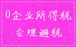 0企业所得税_合理避税