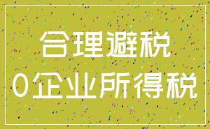 合理避税_0企业所得税