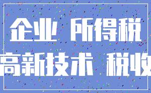 企业 所得税_高新技术 税收