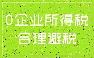 0企业所得税_合理避税