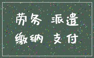 劳务 派遣_缴纳 支付