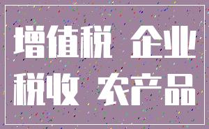 增值税 企业_税收 农产品