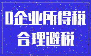 0企业所得税_合理避税