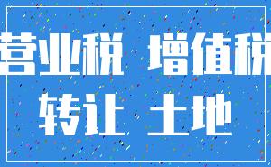 营业税 增值税_转让 土地