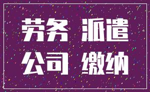 劳务 派遣_公司 缴纳