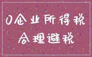 0企业所得税_合理避税