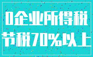 0企业所得税_节税70%以上